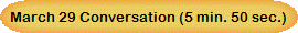 March 29 Conversation (5 min. 50 sec.)